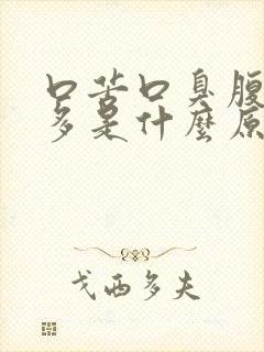 口苦口臭腹胀屁多是什么原因引起