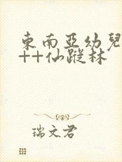 东南亚幼儿a+++仙踪林