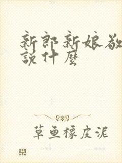 新郎新娘敬酒时说什么