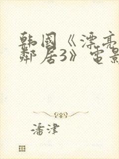 韩国《漂亮的女邻居3》电影