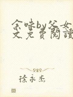 余味by父女全文免费阅读