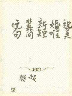 晚辈新婚祝福语句简短唯美