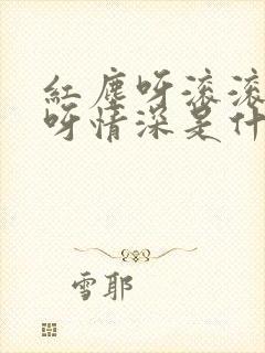 红尘呀滚滚痴痴呀情深是什么歌名