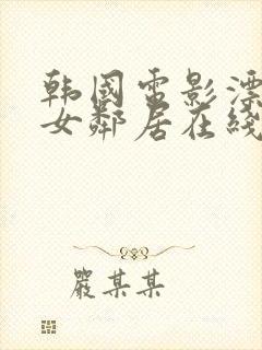 韩国电影漂亮的女邻居在线观看