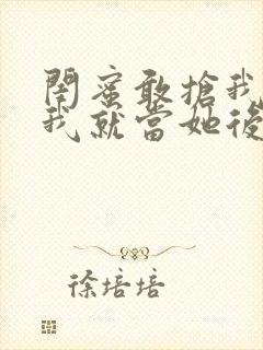 闺蜜敢抢我男友我就当她后妈小说