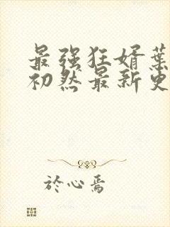 最强狂婿叶辰萧初然最新更新章节在线阅读