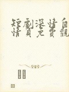 短剧深情自是无情负免费观看