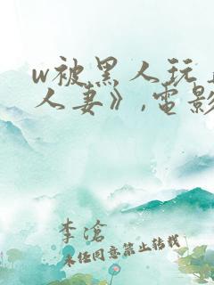 w被黑人玩弄的人妻》,电影