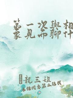 第一次与相亲对象见面聊什么