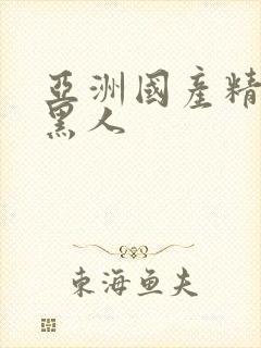 亚洲国产精品和黑人