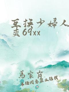 互换少妇人妻好爽69xx