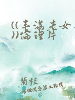 ((丰满老女人))伦理片