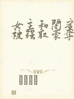 女主和闺蜜分别被强取豪夺的小说