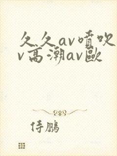 久久av喷吹av高潮av欧