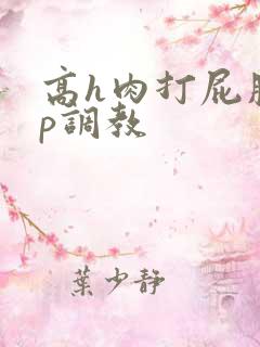 高h肉打屁股sp调教