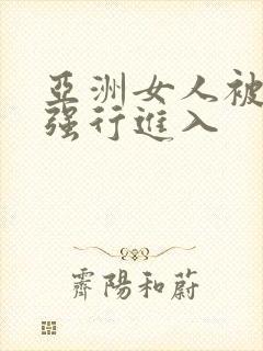 亚洲女人被黑人强行进入