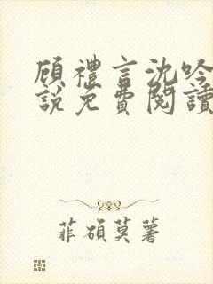 顾礼言沈吟枝小说免费阅读最新章节