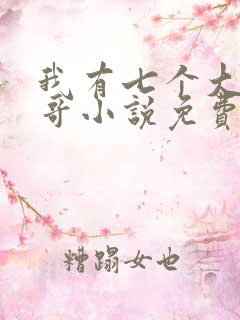 我有七个大佬哥哥小说免费下载