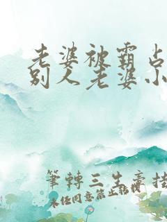 老婆被霸占变成别人老婆小说免费阅读