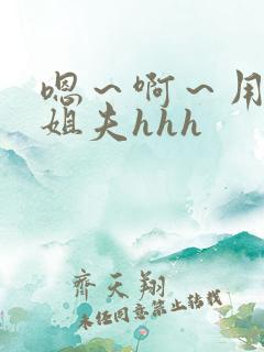 嗯～啊～用力～姐夫hhh