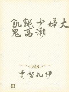 饥饿少妇大战黑鬼高潮