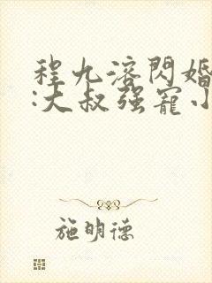 程九溶闪婚财阀:大叔强宠小娇妻txt下载