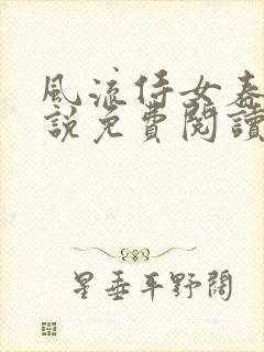 风流侍女春桃小说免费阅读无弹窗笔趣阁