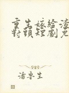 重生嫁给渣男死对头短剧免费观看