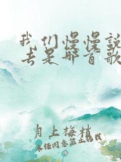 我们慢慢说着过去是哪首歌的歌词