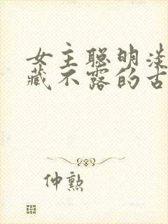 女主聪明淡然深藏不露的古言小说