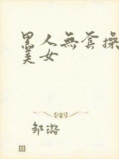 黑人无套操日本美女