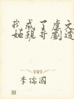 我成了虐文女主她亲哥剧透