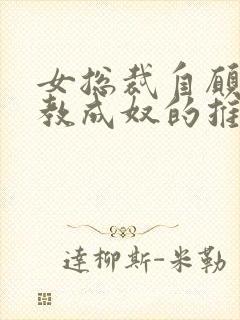 女总裁自愿被调教成奴的推荐理由