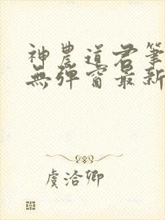 神农道君笔趣阁无弹窗最新章节