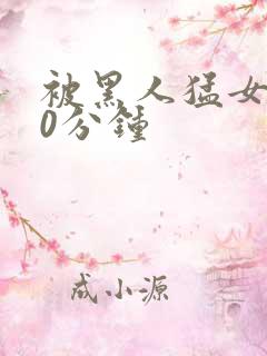 被黑人猛女人30分钟