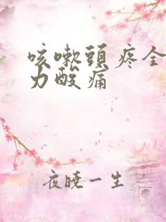 咳嗽头疼全身无力酸痛