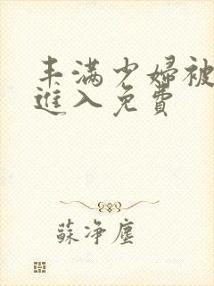 丰满少妇被猛烈进入免费