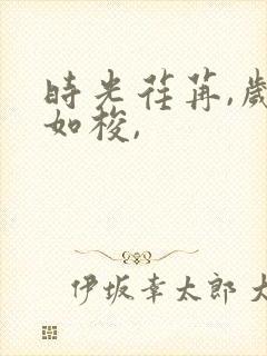 时光荏苒,岁月如梭,