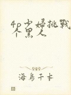 4p少妇挑战三个黑人