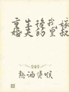 重生后我嫁了未婚夫的皇叔阅读全文