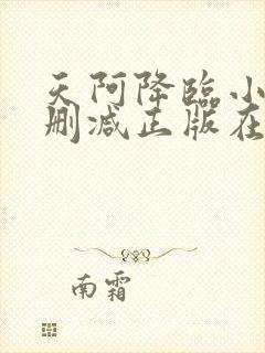 天阿降临小说无删减正版在线阅读