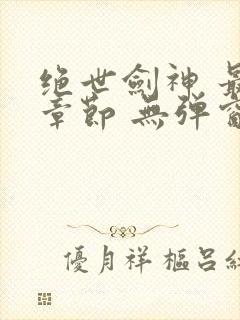 绝世剑神 最新章节 无弹窗