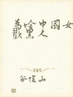 为啥中国女人喜欢黑人