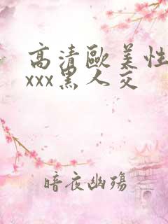 高清欧美性猛xxxx黑人交