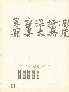 军宠深撩:顾少宠妻太无度