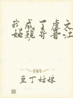 我成了虐文女主她亲哥晋江