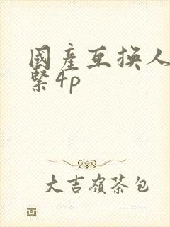 国产互换人妻好紧4p