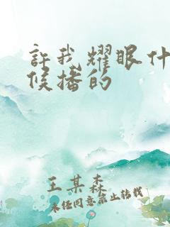 许我耀眼什么时候播的