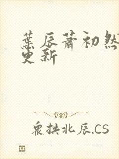 叶辰萧初然最快更新