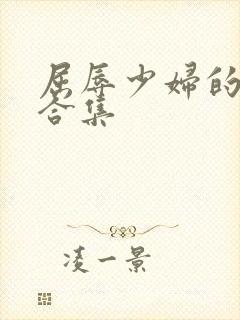 屈辱少妇的小说合集